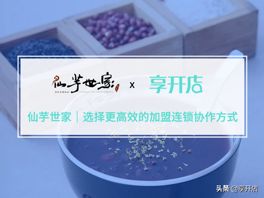 源自台湾数十年传承的细分鲜芋品类品牌「仙芋世家」选择享开店